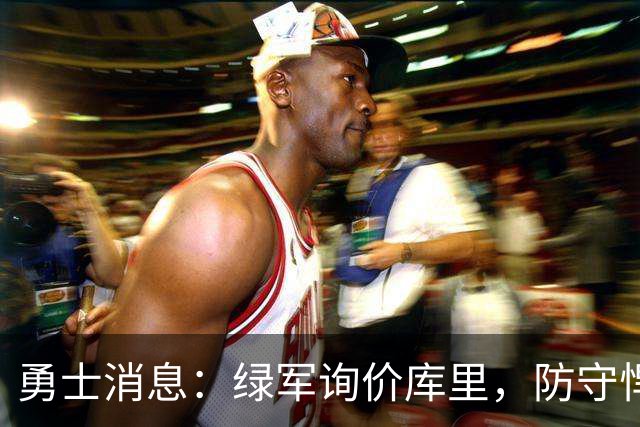 勇士消息：绿军询价库里，防守悍将回归，有意3+1中锋