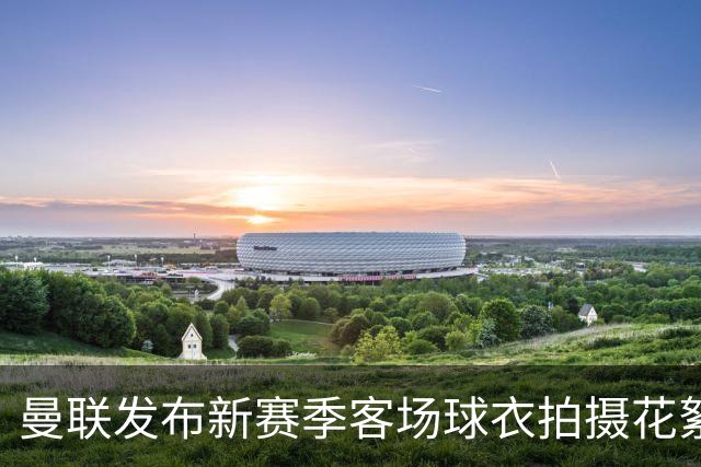 曼联发布新赛季客场球衣拍摄花絮，谁穿得最有型？